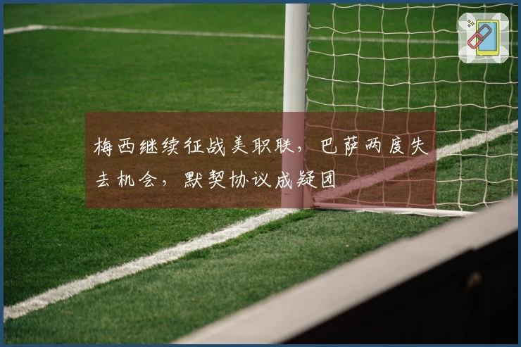 梅西继续征战美职联，巴萨两度失去机会，默契协议成疑团