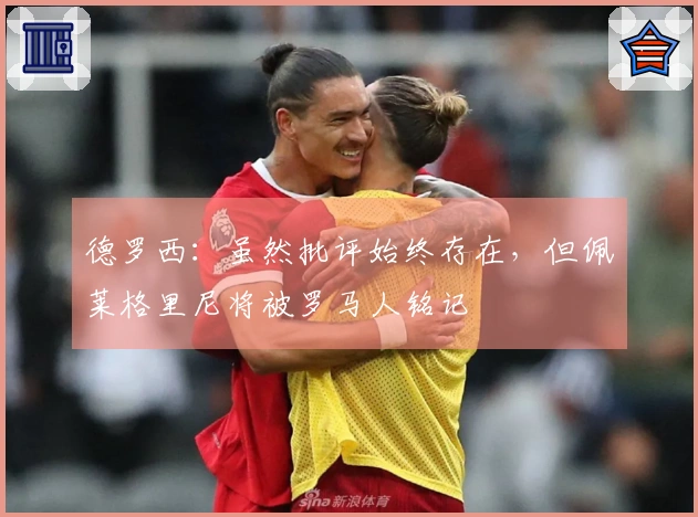 德罗西：虽然批评始终存在，但佩莱格里尼将被罗马人铭记