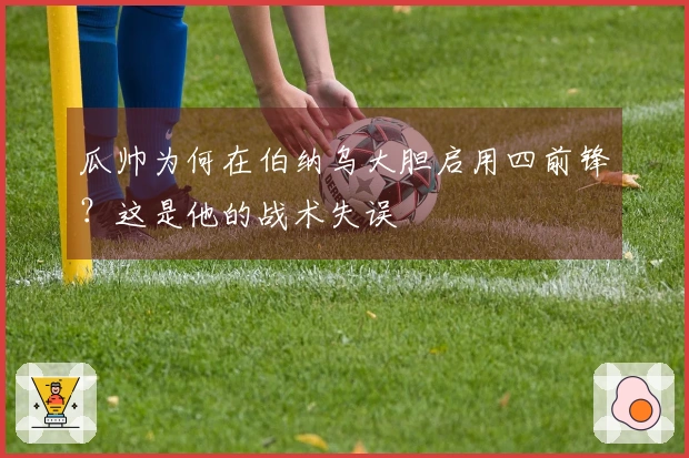 瓜帅为何在伯纳乌大胆启用四前锋？这是他的战术失误