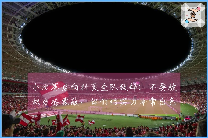 小法赛后向科莫全队致辞：不要被积分榜蒙蔽，你们的实力非常出色
