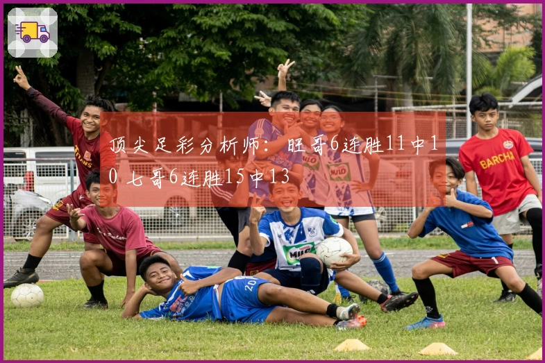 顶尖足彩分析师：旺哥6连胜11中10 七哥6连胜15中13