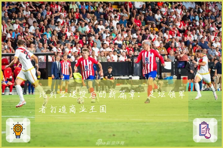 比利亚退役后的新篇章：足坛领军者打造商业王国