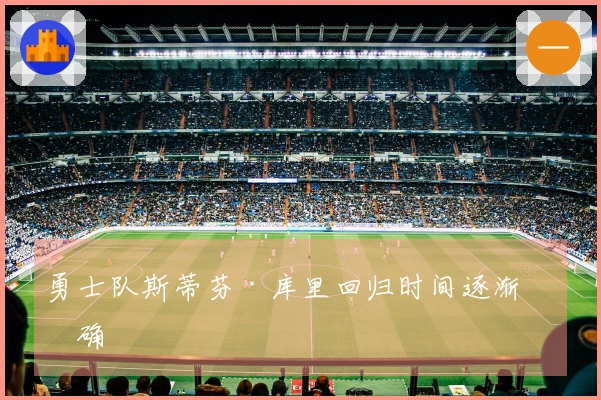 勇士队斯蒂芬·库里回归时间逐渐明确