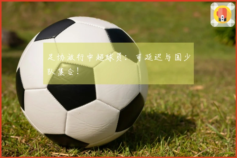 足协放行中超球员：可延迟与国少队集合！