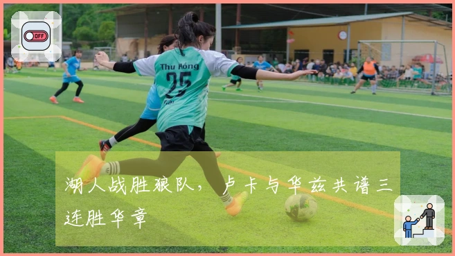 湖人战胜狼队，卢卡与华兹共谱三连胜华章