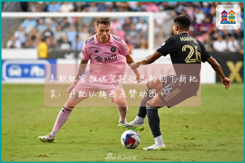 美职联官推祝贺阿德巴约创下新纪录，并配以梅西点赞动图