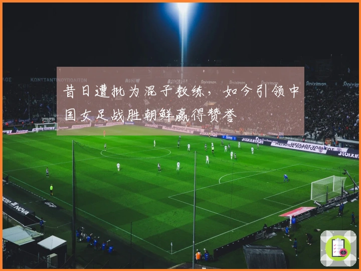 昔日遭批为混子教练，如今引领中国女足战胜朝鲜赢得赞誉